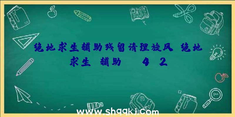 绝地求生辅助残留清理旋风、绝地求生